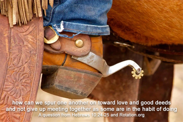 Hebrews 10:24-25 How can we spur one another on toward love and good deeds...
